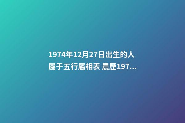 1974年12月27日出生的人屬于五行屬相表 農歷1974年12月27日是公立多少-第1張-觀點-玄機派